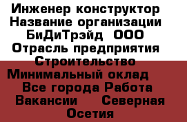 Инженер-конструктор › Название организации ­ БиДиТрэйд, ООО › Отрасль предприятия ­ Строительство › Минимальный оклад ­ 1 - Все города Работа » Вакансии   . Северная Осетия